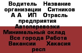 Водитель › Название организации ­ Ситников А.А., ИП › Отрасль предприятия ­ Автоперевозки › Минимальный оклад ­ 1 - Все города Работа » Вакансии   . Хакасия респ.